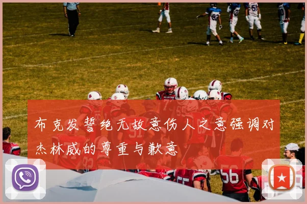 布克发誓绝无故意伤人之意强调对杰林威的尊重与歉意