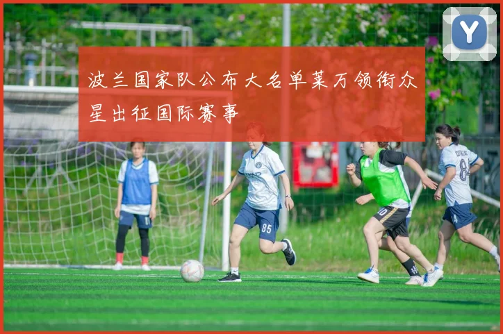 波兰国家队公布大名单莱万领衔众星出征国际赛事