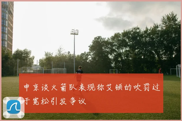 申京谈火箭队表现称艾顿的吹罚过于宽松引发争议