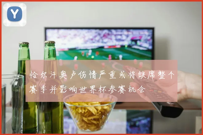 恰尔汗奥卢伤情严重或将缺席整个赛季并影响世界杯参赛机会