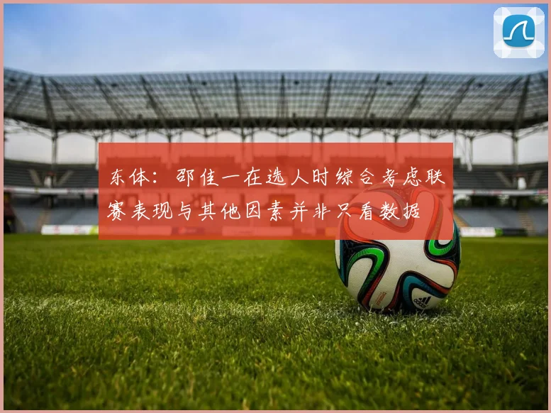 东体:邵佳一在选人时综合考虑联赛表现与其他因素并非只看数据