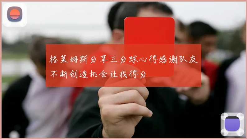 格莱姆斯分享三分球心得感谢队友不断创造机会让我得分