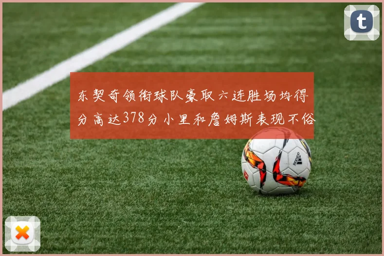 东契奇领衔球队豪取六连胜场均得分高达378分小里和詹姆斯表现不俗
