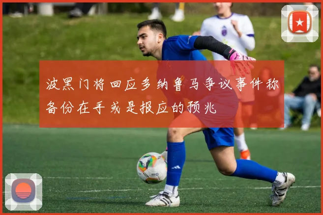 波黑门将回应多纳鲁马争议事件称备份在手或是报应的预兆