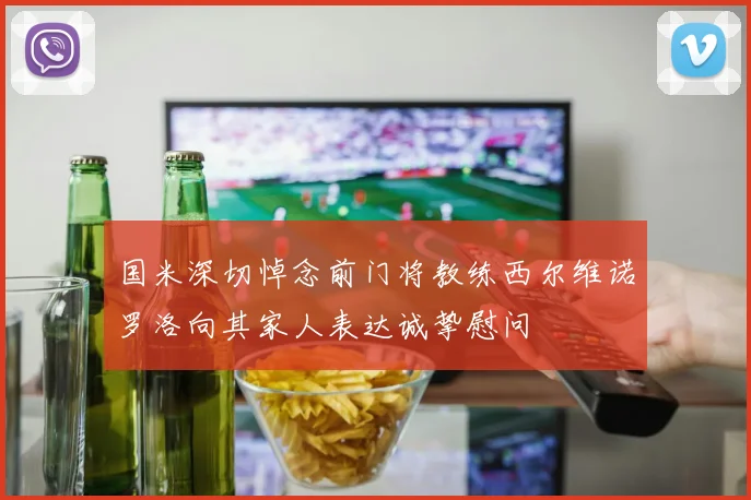 国米深切悼念前门将教练西尔维诺罗洛向其家人表达诚挚慰问